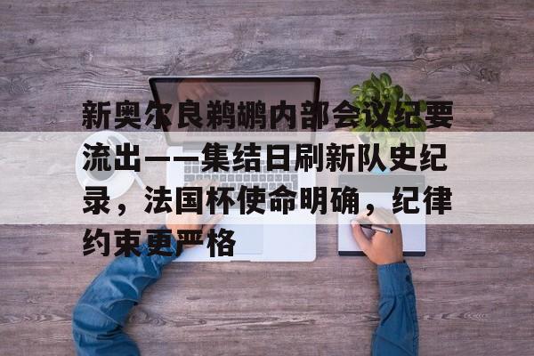 关于新奥尔良鹈鹕内部会议纪要流出——集结日刷新队史纪录，法国杯使命明确，纪律约束更严格的信息华体会官网